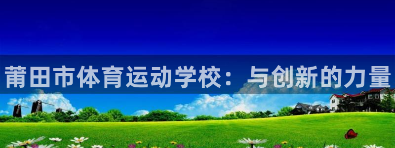 MK体育官方正版app娱乐是那个系列的台子：莆田市体