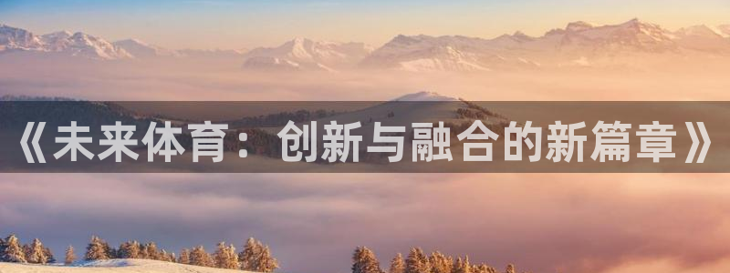MK体育官方正版app五金厂：《未来体育：创新与融合