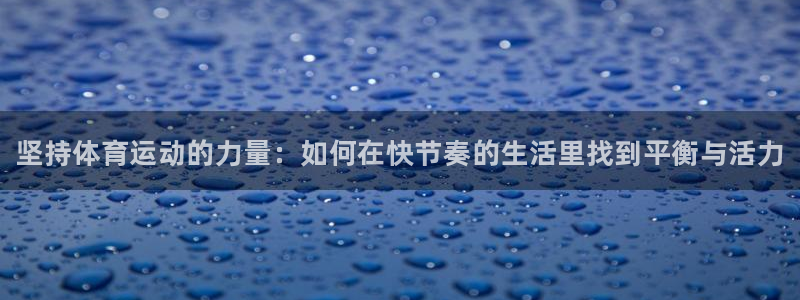 MK体育官方正版app娱乐代理怎么样：坚持体育运动的
