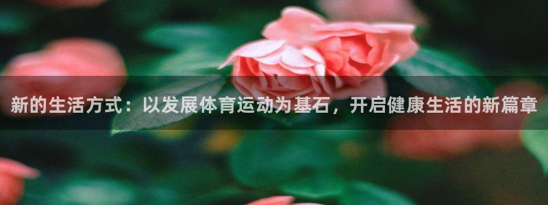 MK体育官方正版app娱乐平台：新的生活方式：以发展体育运动