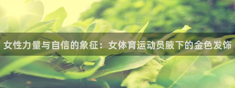 海南MK体育官网下载：女性力量与自信的象征：女体育运动员腋下