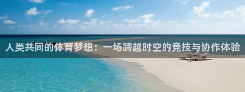 MK体育官网下载注册：人类共同的体育梦想：一场跨越时