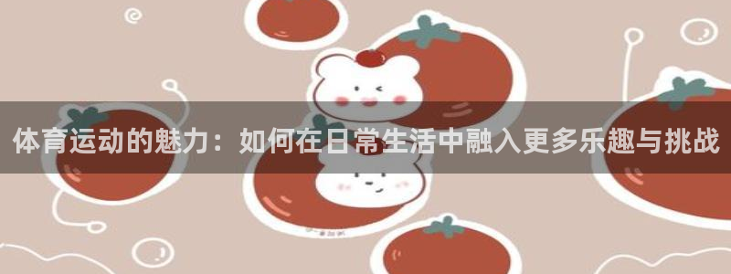 MK体育官方正版app官方：体育运动的魅力：如何在日
