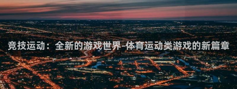 MK体育官网下载招商电话是多少号码：竞技运动：全新的游戏世界