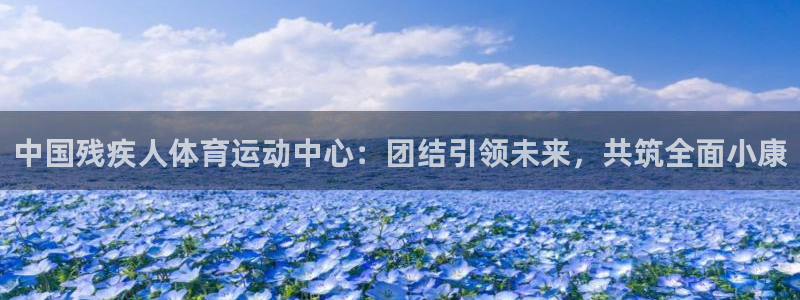 MK体育官网下载招商电话号码是多少啊：中国残疾人体育运动中心