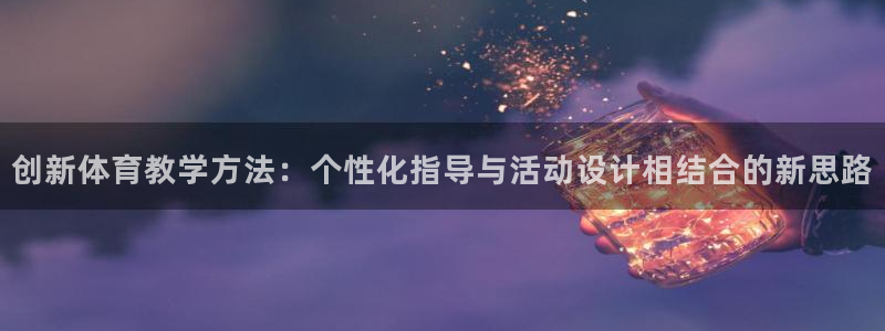 MK体育官网下载招商电话号码是多少：创新体育教学方法：个性化