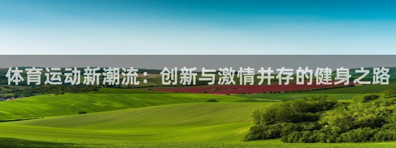 MK体育官网下载招商电话地址：体育运动新潮流：创新与激情并存