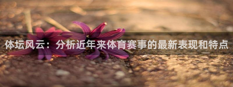 MK体育官网下载平台注册要钱吗：体坛风云：分析近年来体育赛事